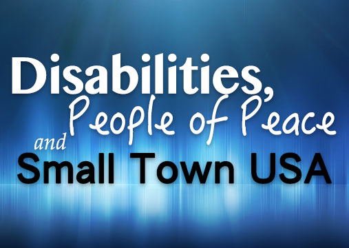 Disabilities, People of Peace, and Small Town USA